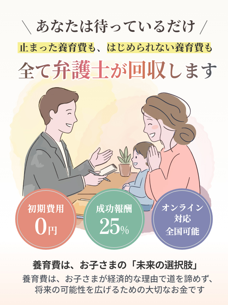 あなたは待っているだけ、全て弁護士が回収します。養育費は、お子さまの「未来の選択肢」養育費は、お子さまが経済的な理由で道を諦めず、将来の可能性を広げるための大切なお金です